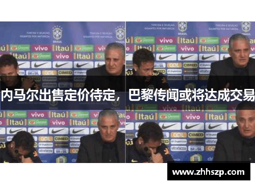 内马尔出售定价待定，巴黎传闻或将达成交易